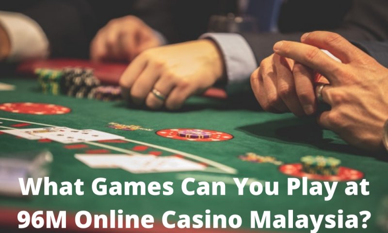 What Games Can You Play At 96M Online Casino Malaysia?